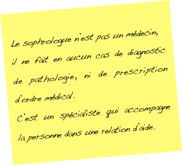 Le sophrologue n’est pas un médecin, 
il ne fait en aucun cas de diagnostic de pathologie, ni de prescription d’ordre médical. 
C’est un spécialiste qui accompagne la personne dans une relation d’aide.
